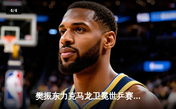 樊振东力克马龙卫冕世乒赛男单冠军，国乒包揽五金完美收官 - 4