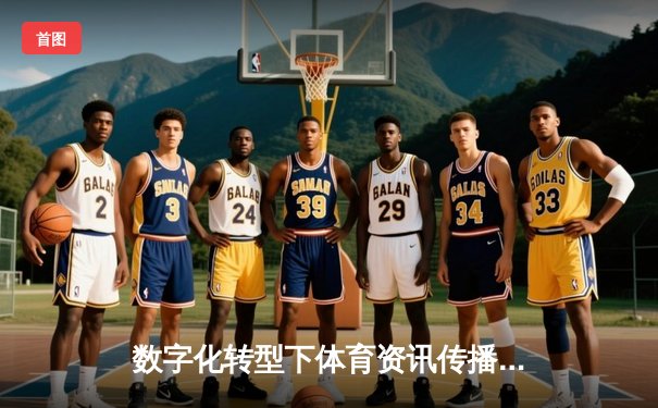 数字化转型下体育资讯传播新趋势与平台发展机遇