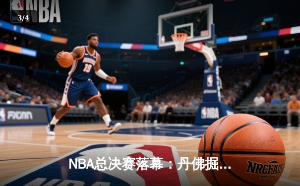 NBA总决赛落幕：丹佛掘金4：1力克迈阿密热火，首夺总冠军创队史 - 3