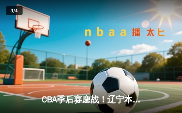 CBA季后赛鏖战！辽宁本钢加时险胜广东宏远，总比分2-1领先 - 3